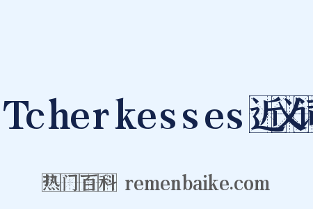 Tcherkesses近义词是什么意思的图片